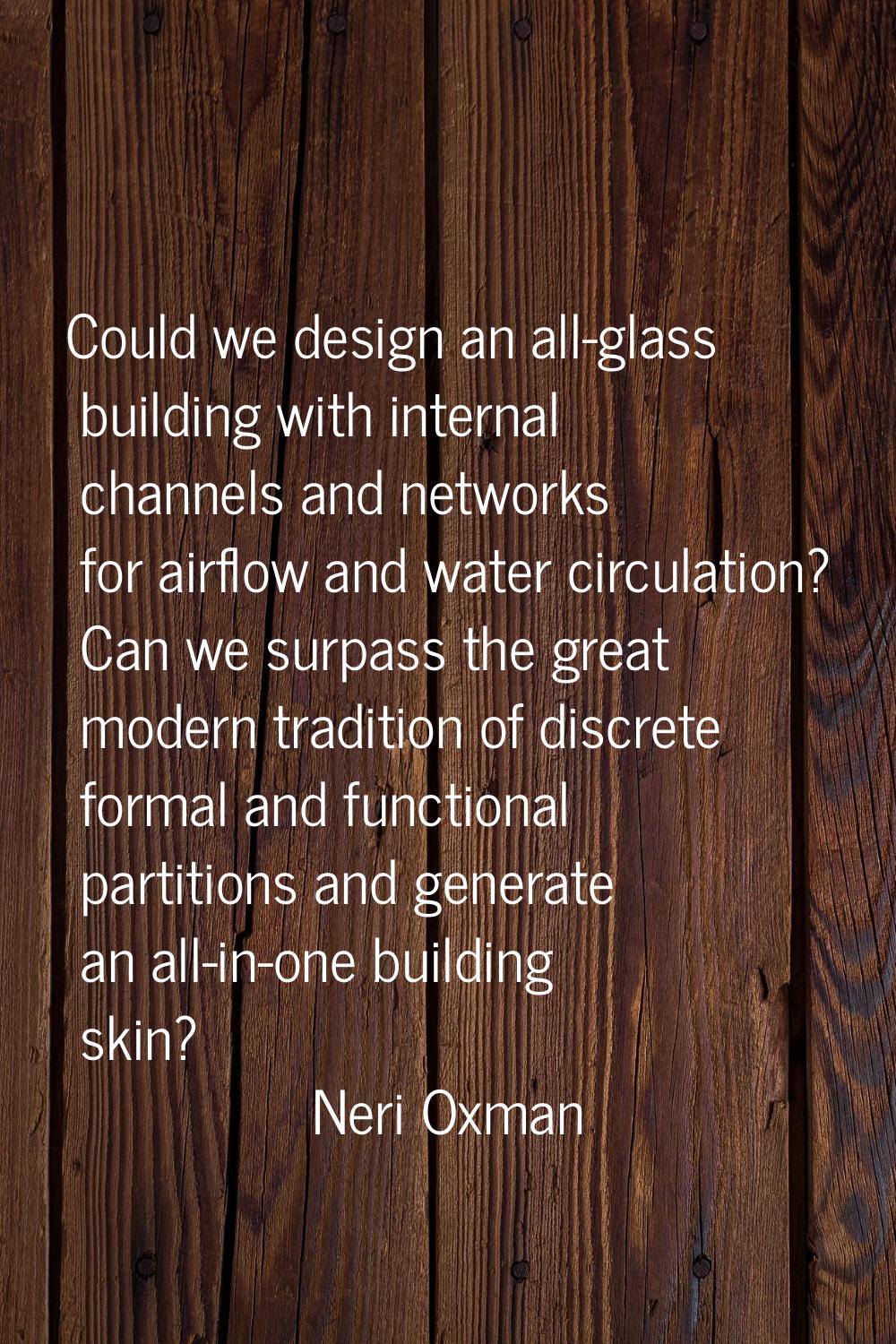 Could we design an all-glass building with internal channels and networks for airflow and water cir