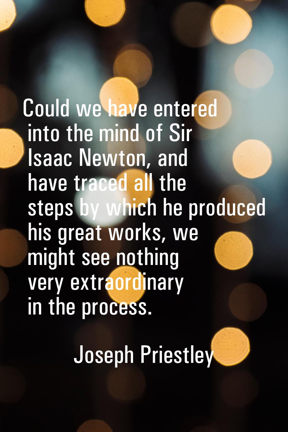 Could we have entered into the mind of Sir Isaac Newton, and have traced all the steps by which he 