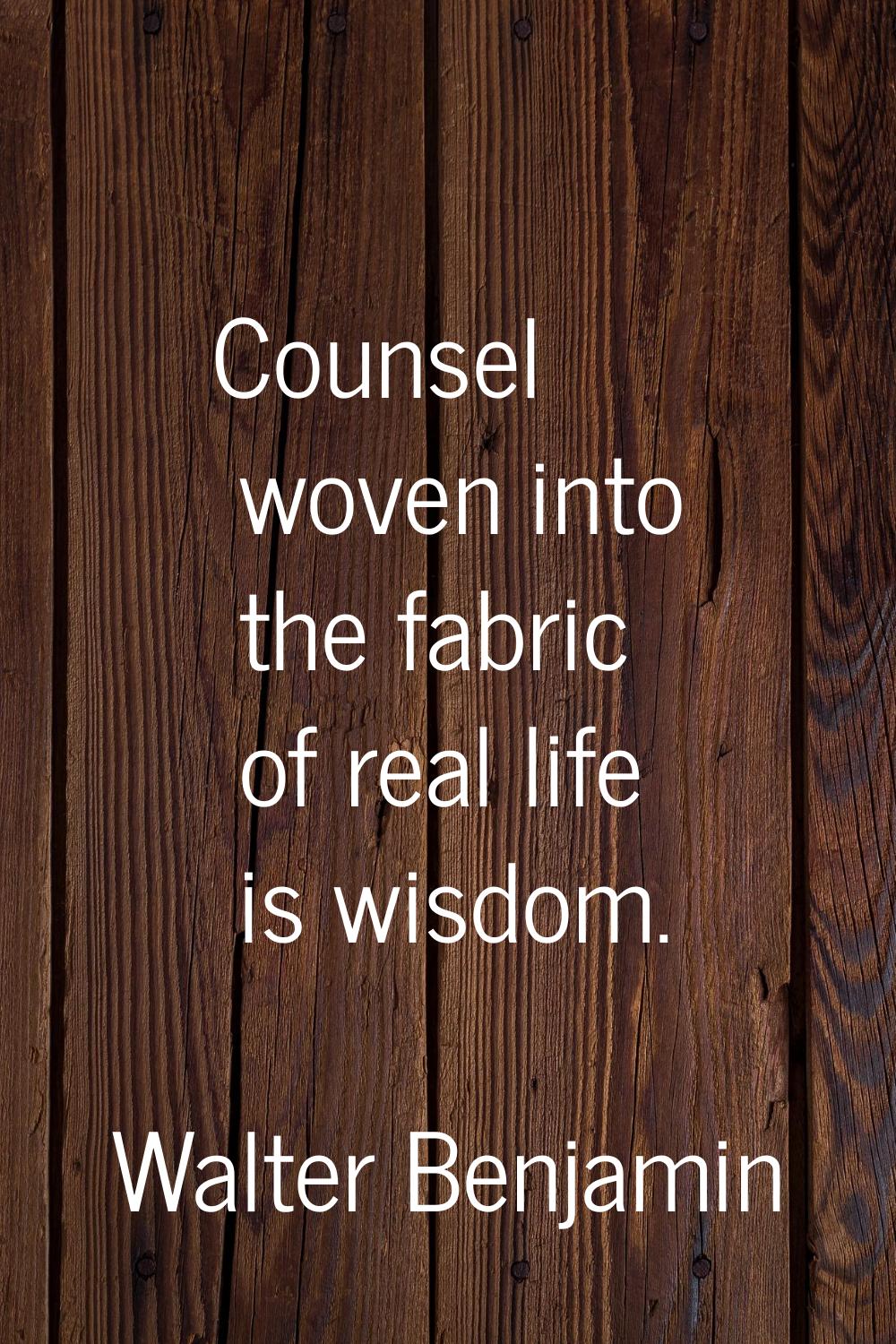 Counsel woven into the fabric of real life is wisdom.