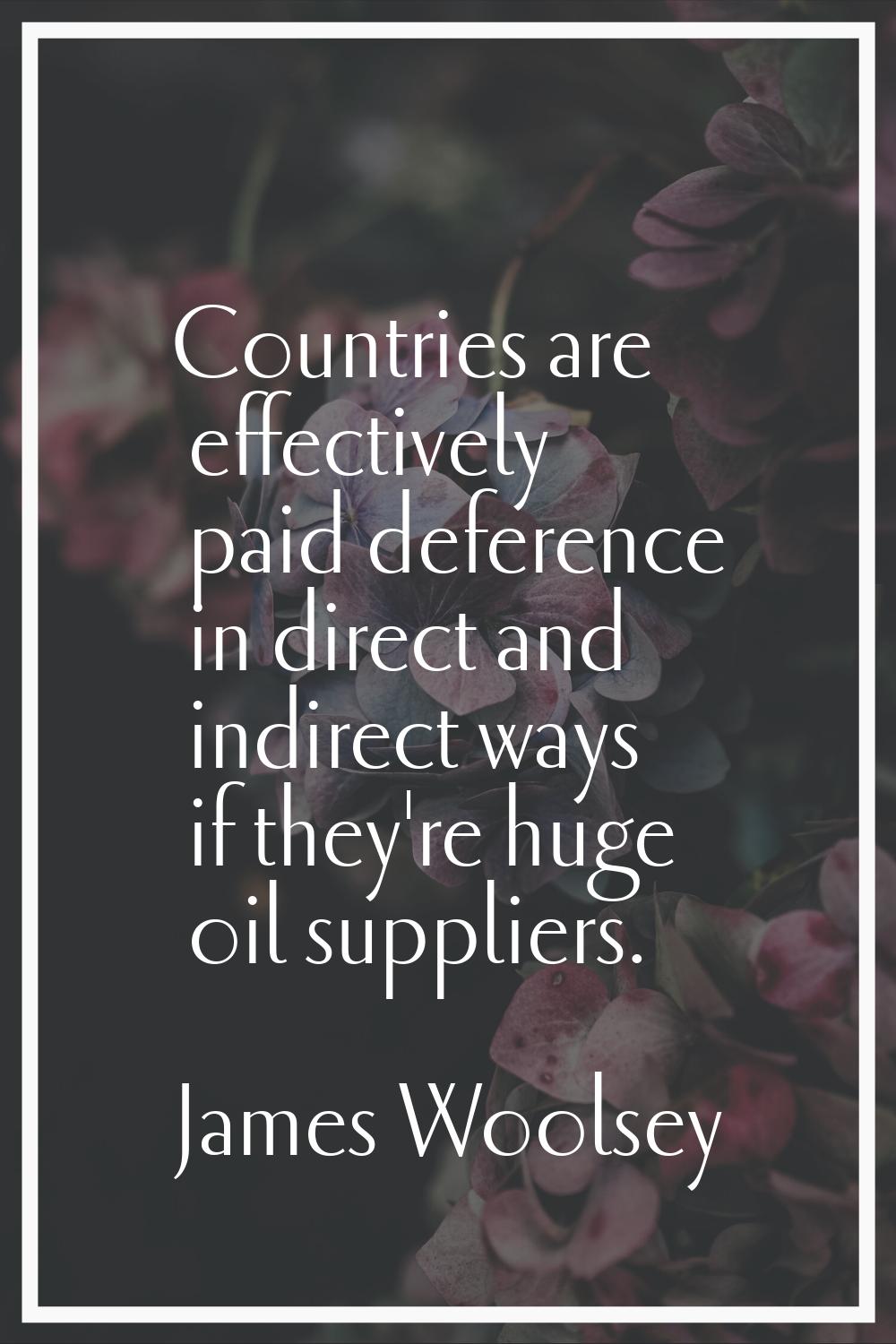 Countries are effectively paid deference in direct and indirect ways if they're huge oil suppliers.