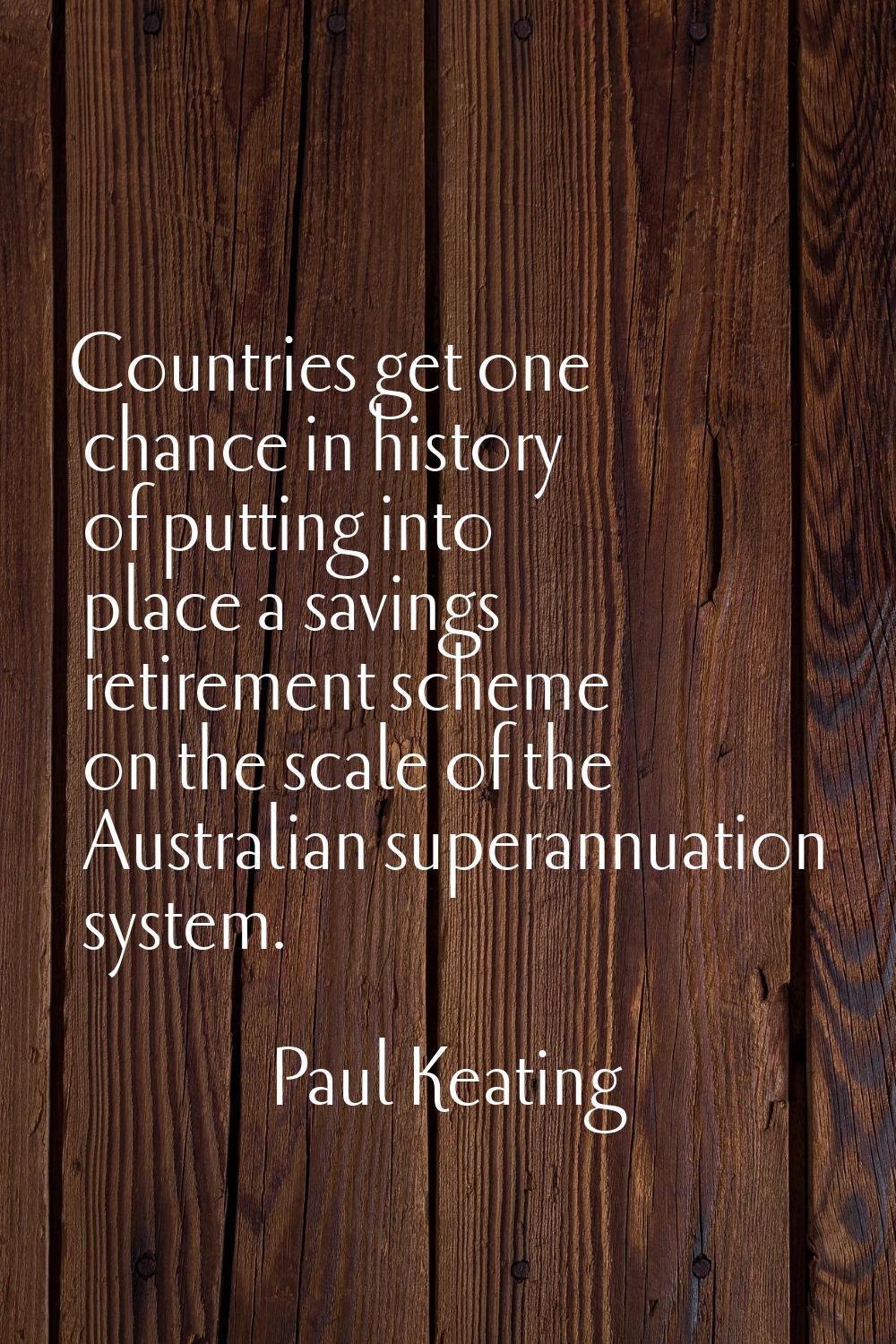 Countries get one chance in history of putting into place a savings retirement scheme on the scale 