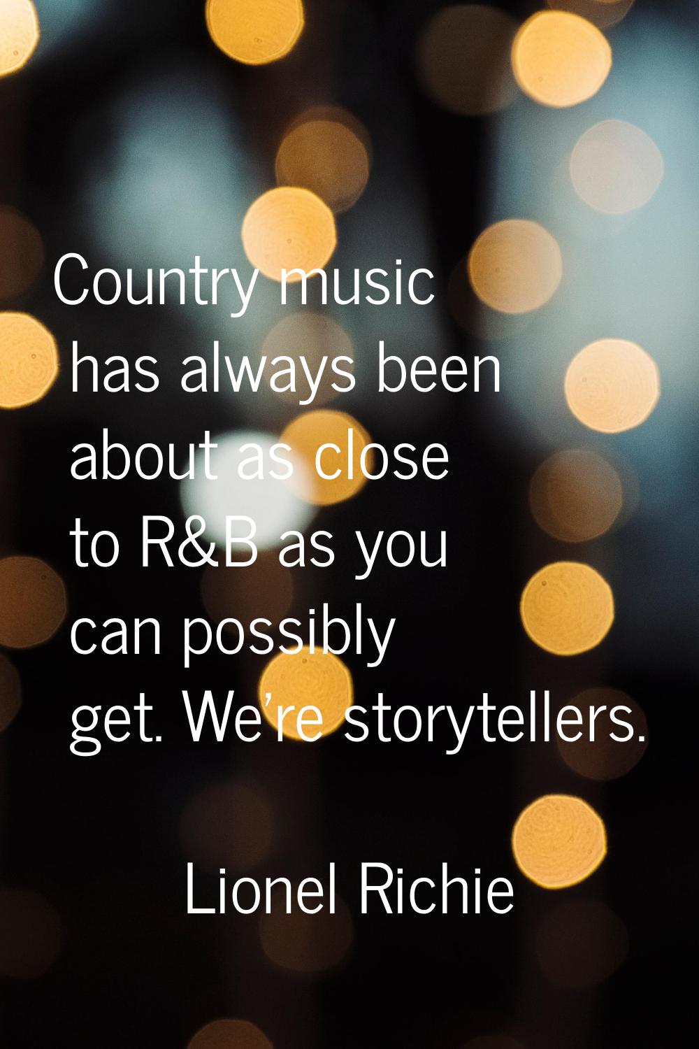 Country music has always been about as close to R&B as you can possibly get. We're storytellers.