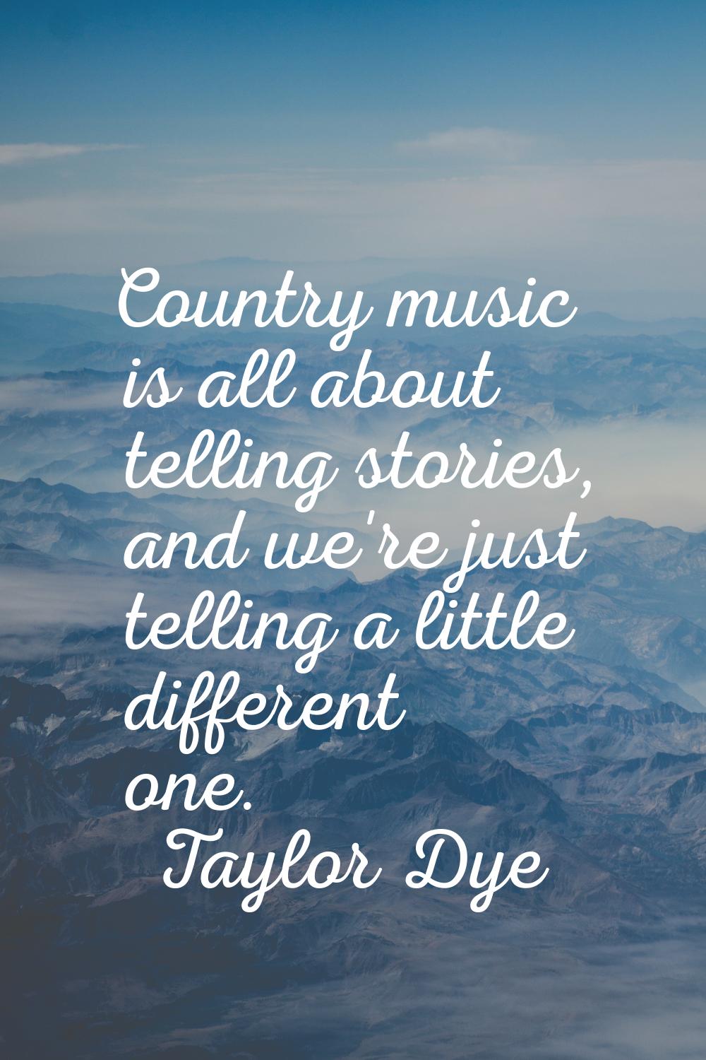 Country music is all about telling stories, and we're just telling a little different one.