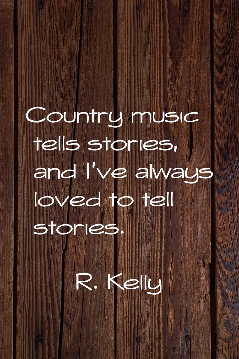 Country music tells stories, and I've always loved to tell stories.