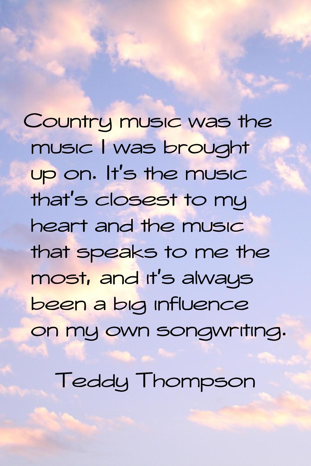 Country music was the music I was brought up on. It's the music that's closest to my heart and the 