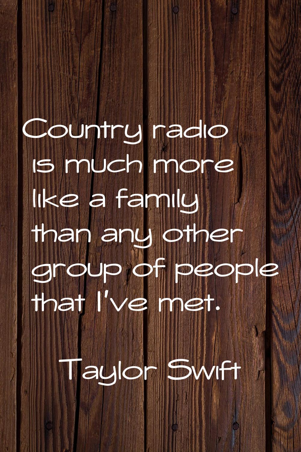 Country radio is much more like a family than any other group of people that I've met.