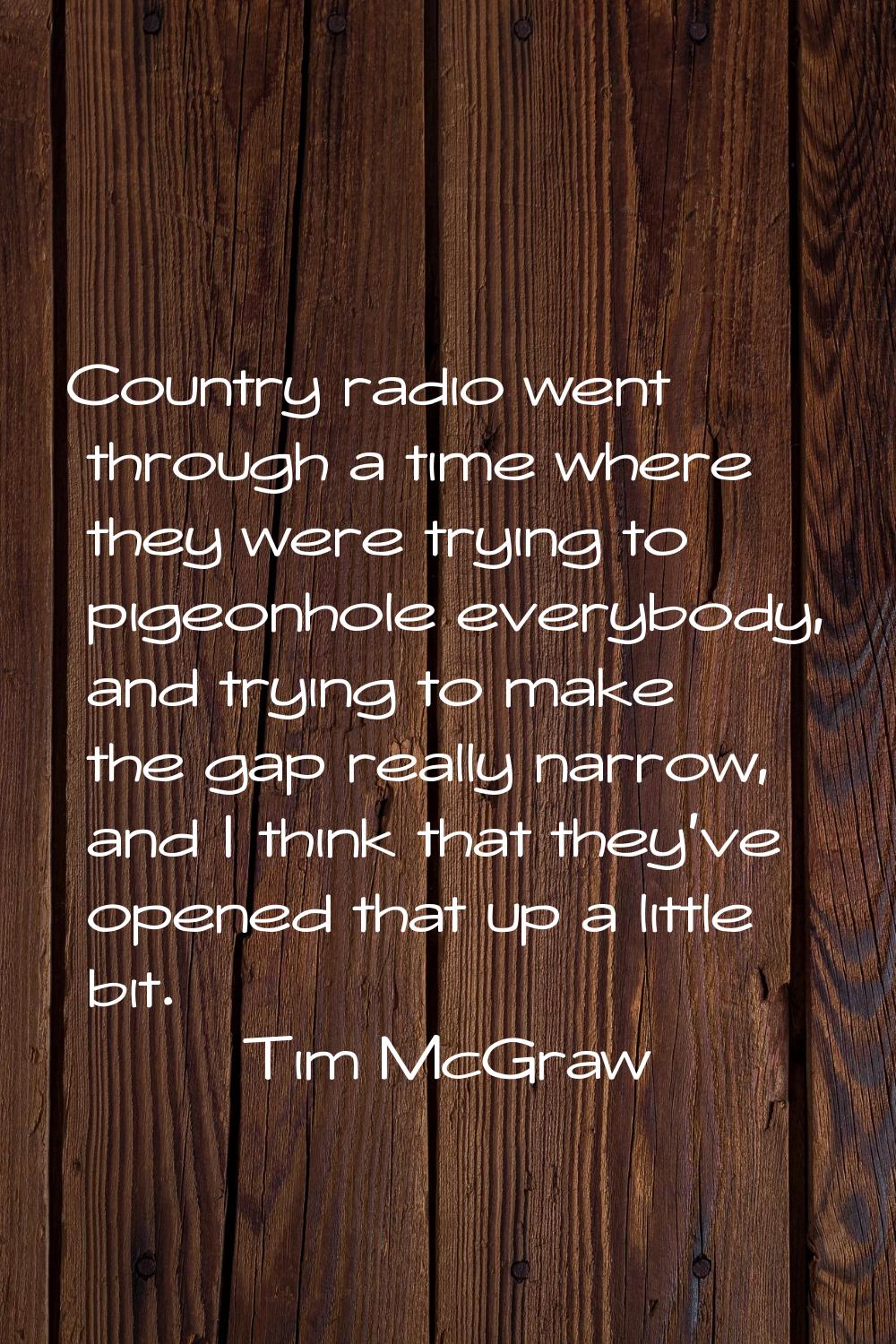 Country radio went through a time where they were trying to pigeonhole everybody, and trying to mak