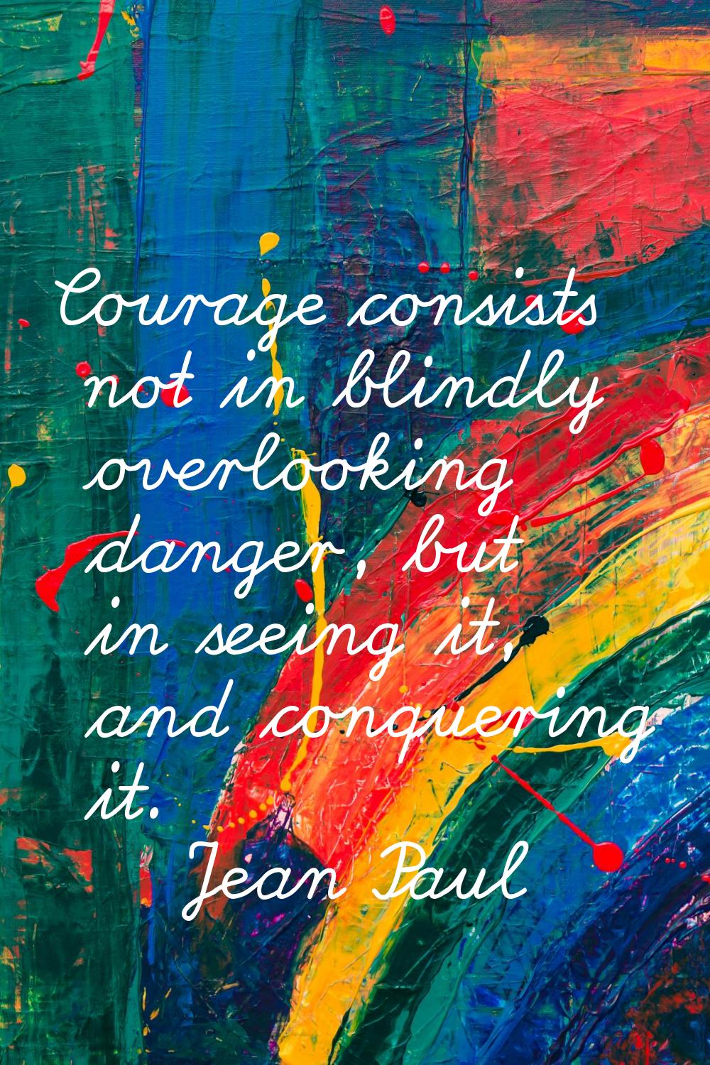 Courage consists not in blindly overlooking danger, but in seeing it, and conquering it.