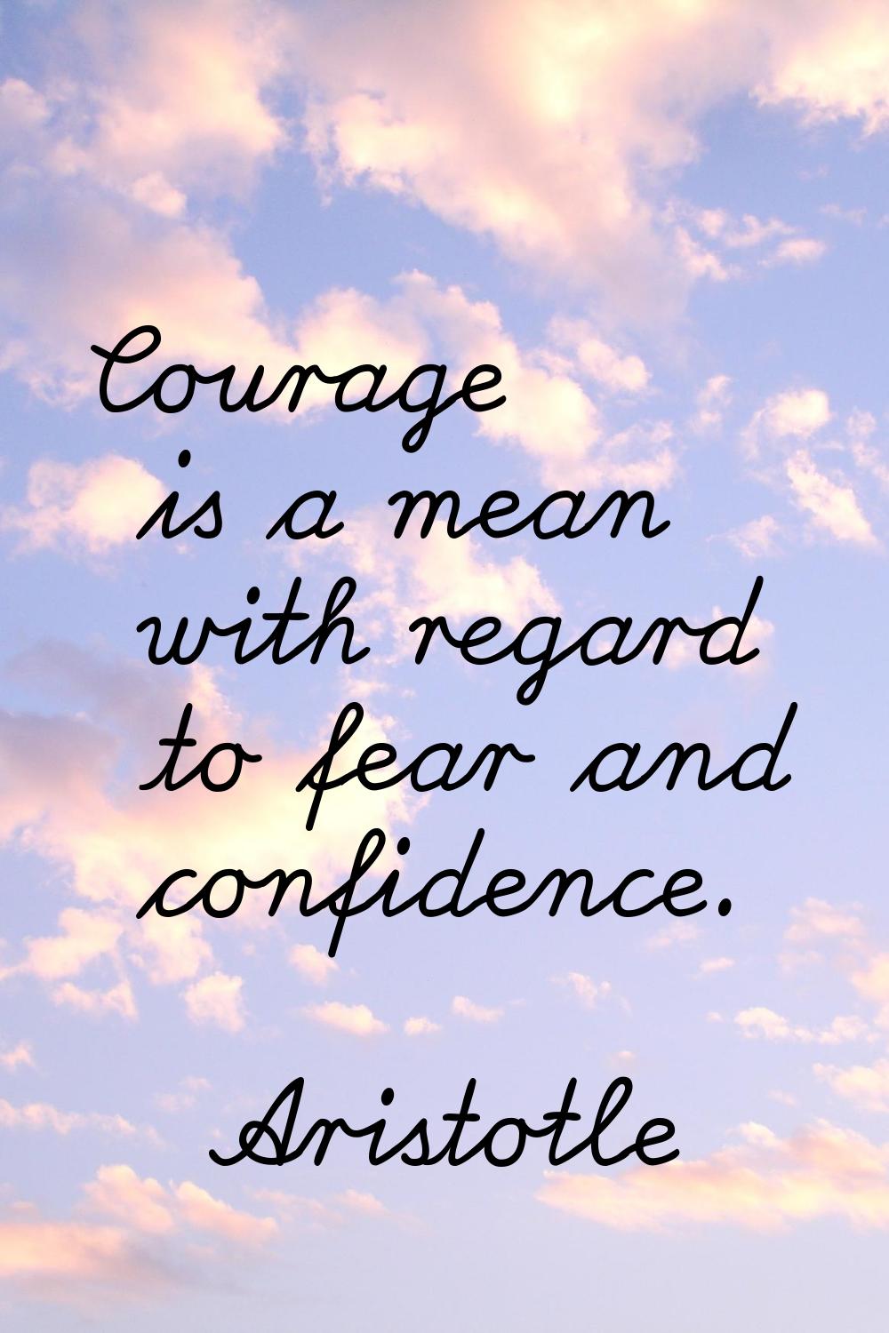 Courage is a mean with regard to fear and confidence.