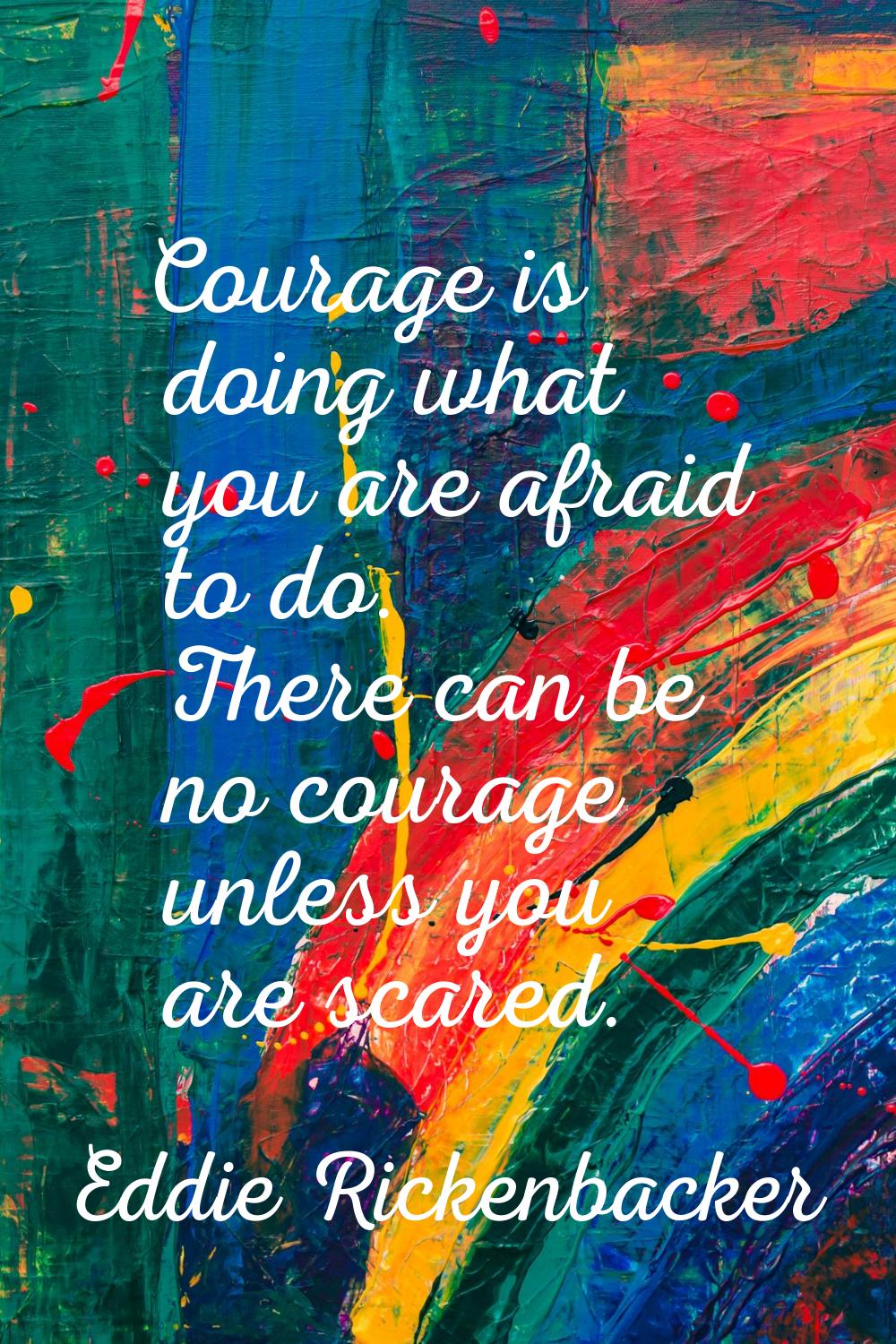 Courage is doing what you are afraid to do. There can be no courage unless you are scared.