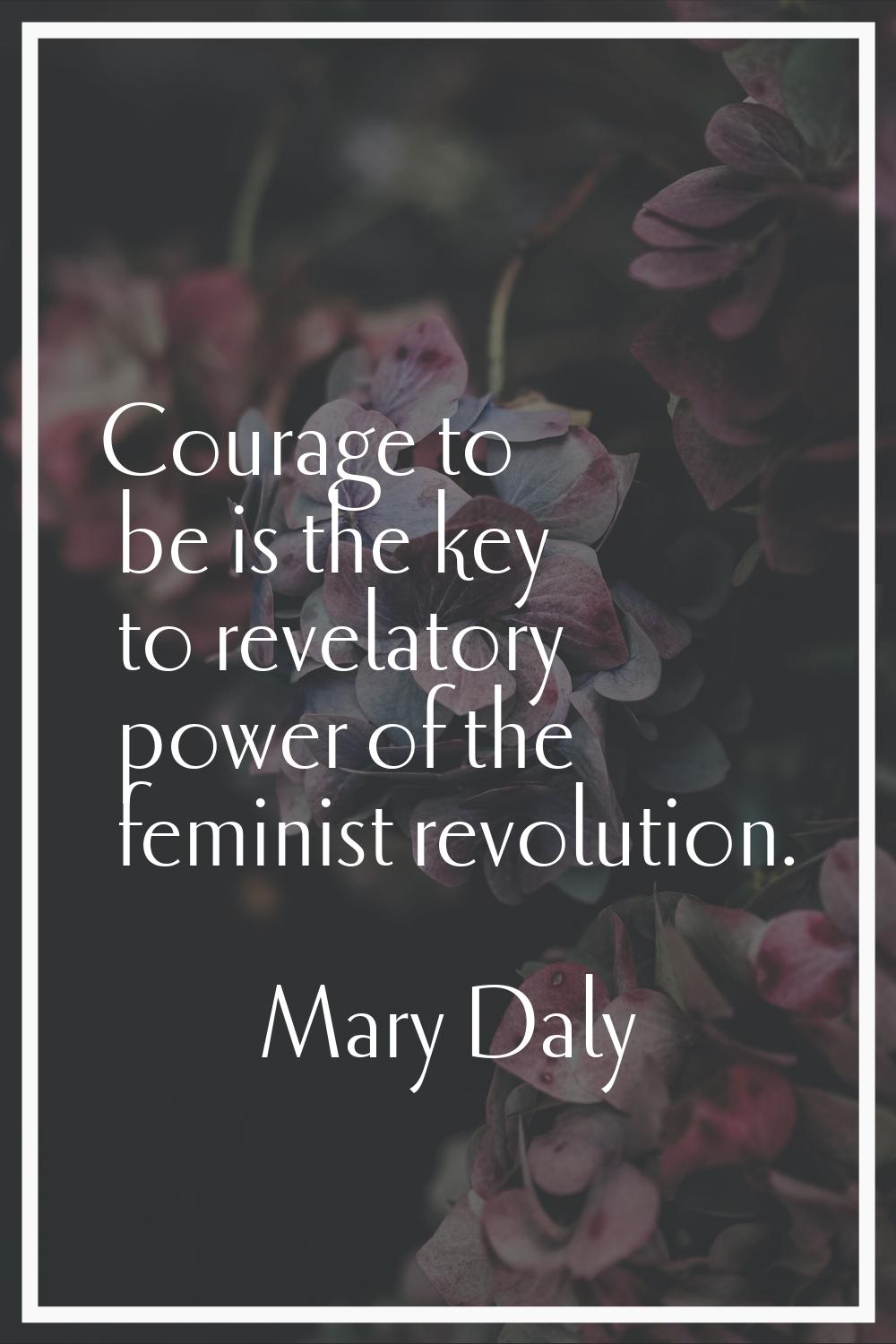 Courage to be is the key to revelatory power of the feminist revolution.