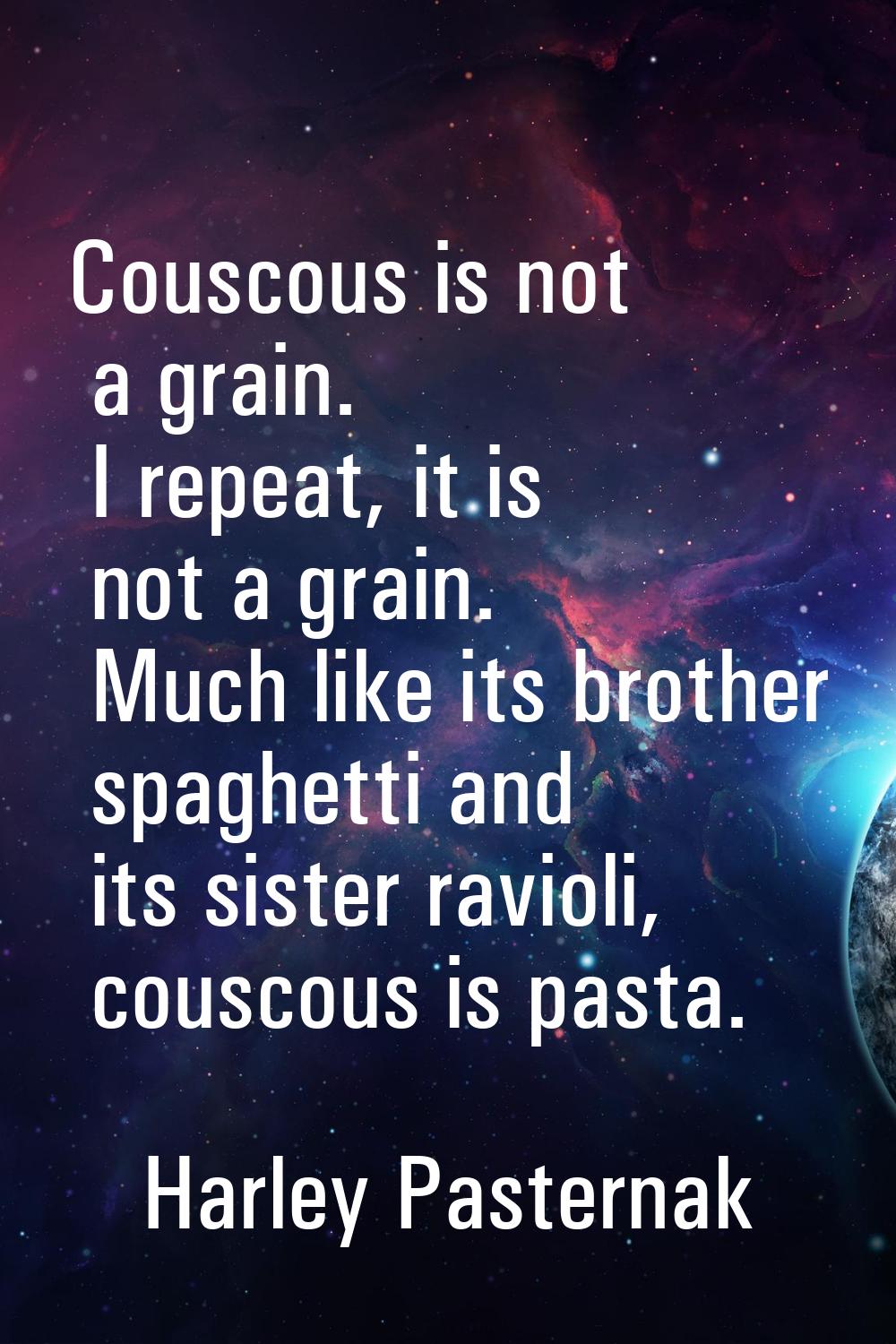 Couscous is not a grain. I repeat, it is not a grain. Much like its brother spaghetti and its siste
