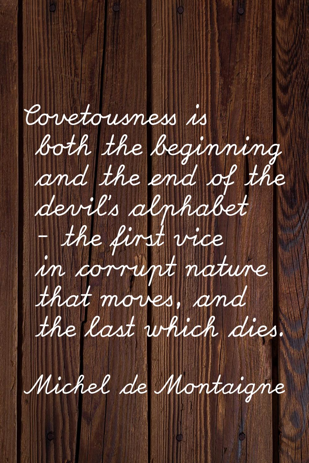 Covetousness is both the beginning and the end of the devil's alphabet - the first vice in corrupt 