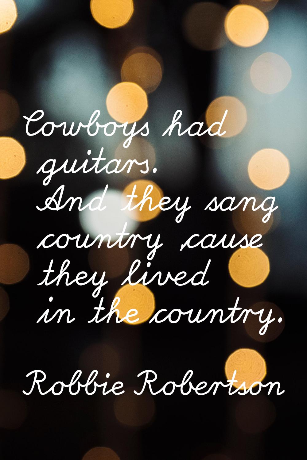 Cowboys had guitars. And they sang country 'cause they lived in the country.
