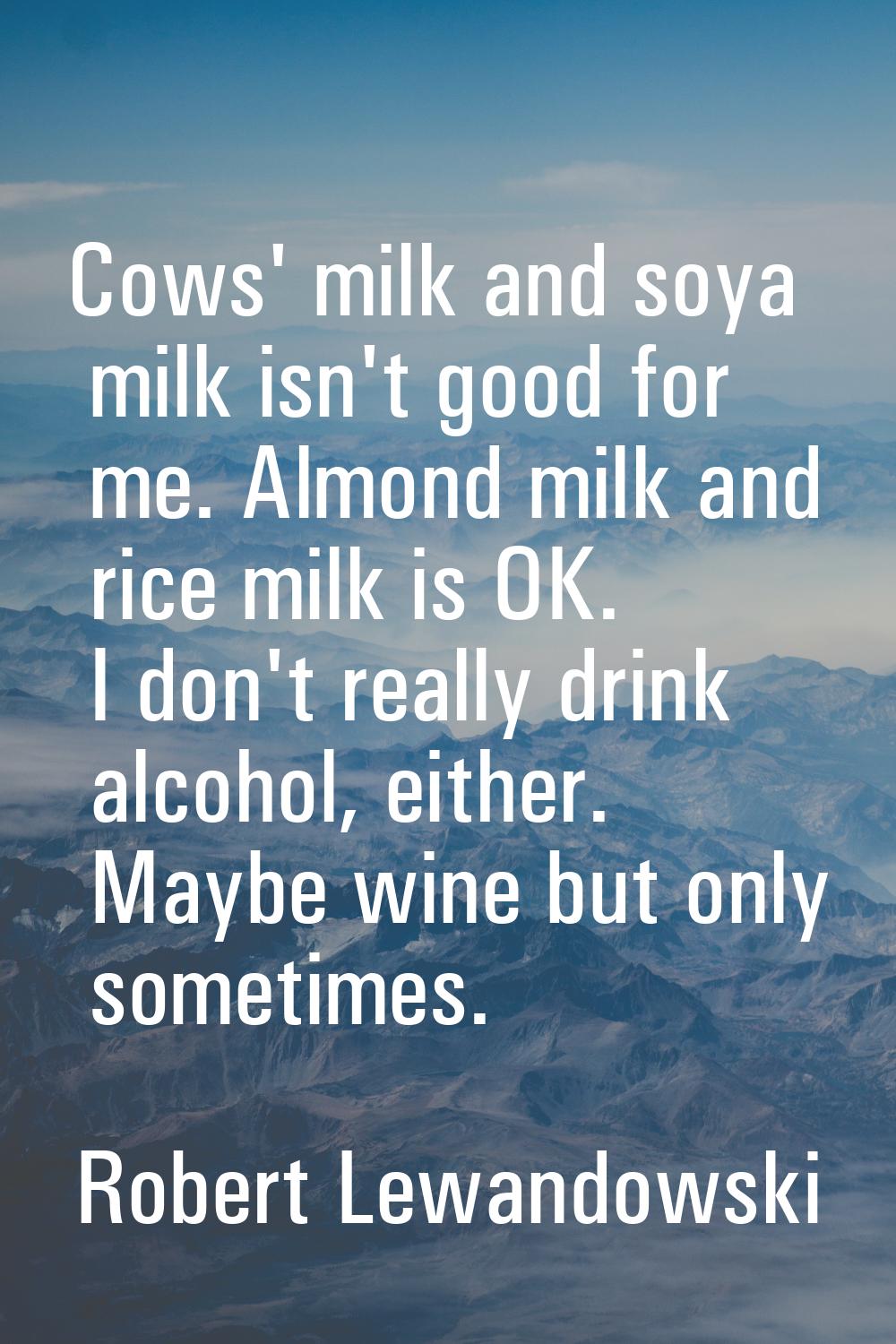 Cows' milk and soya milk isn't good for me. Almond milk and rice milk is OK. I don't really drink a