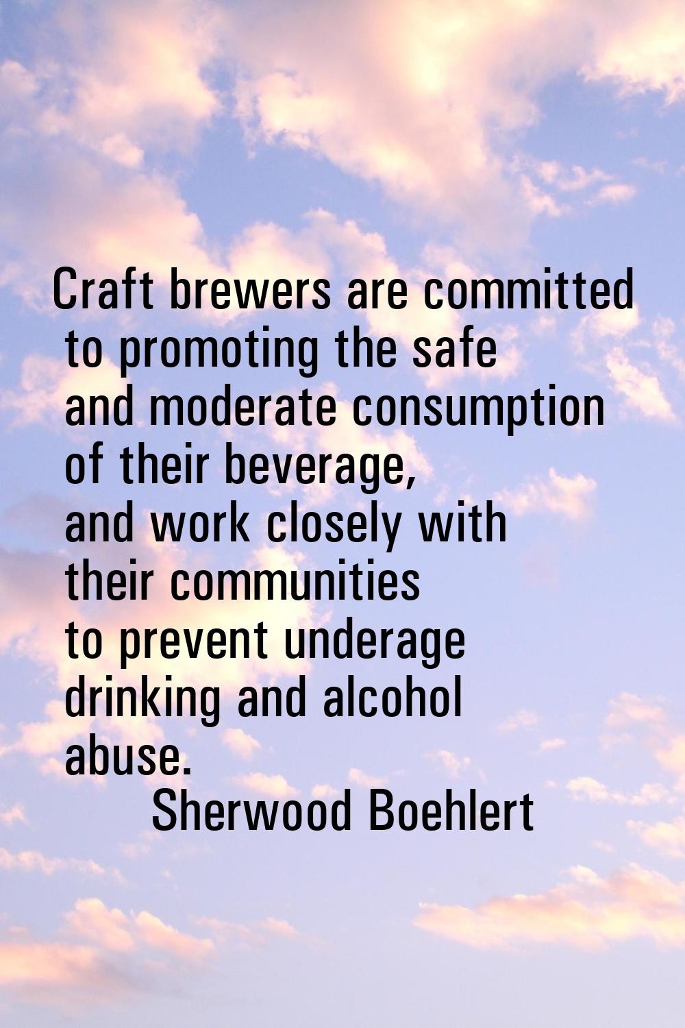 Craft brewers are committed to promoting the safe and moderate consumption of their beverage, and w