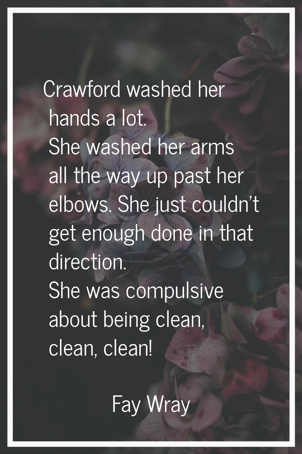 Crawford washed her hands a lot. She washed her arms all the way up past her elbows. She just could