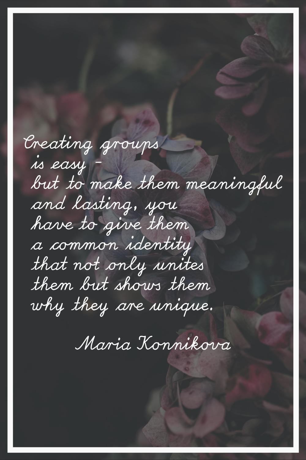 Creating groups is easy - but to make them meaningful and lasting, you have to give them a common i