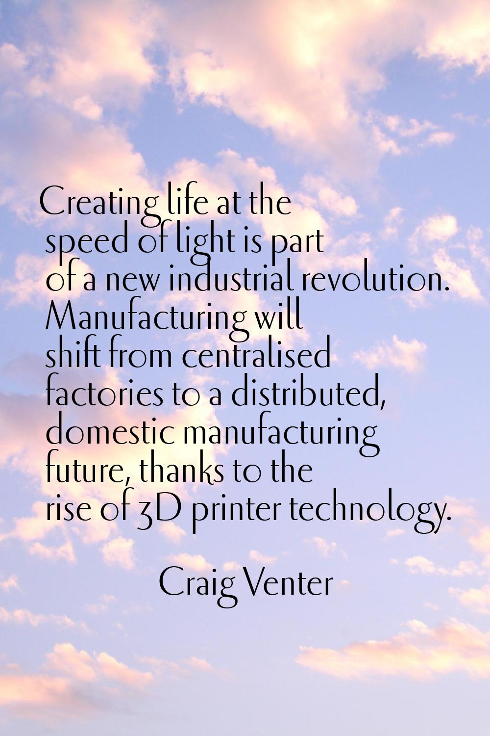 Creating life at the speed of light is part of a new industrial revolution. Manufacturing will shif