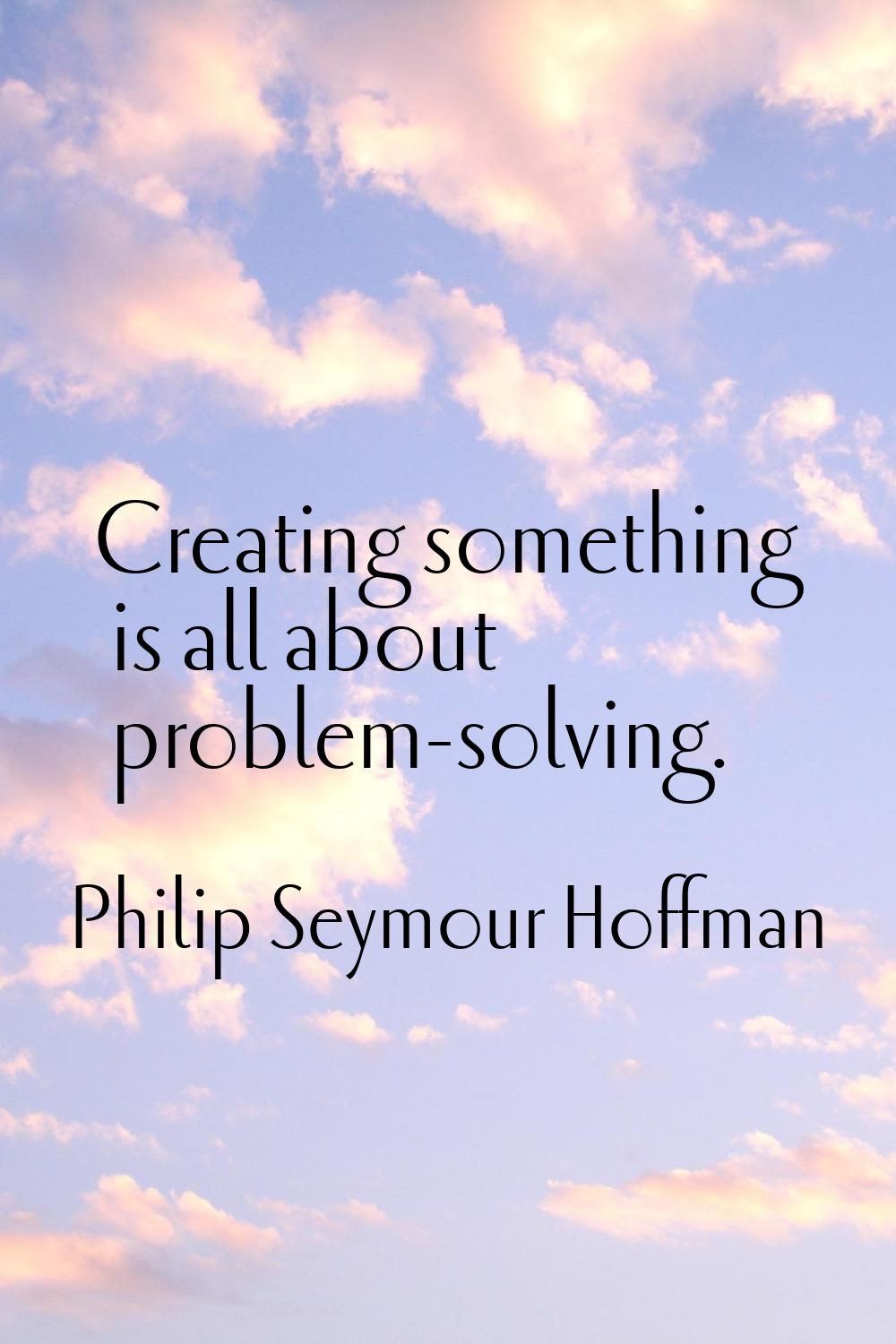 Creating something is all about problem-solving.