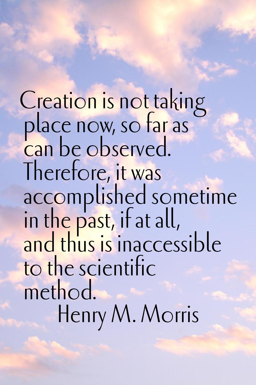 Creation is not taking place now, so far as can be observed. Therefore, it was accomplished sometim