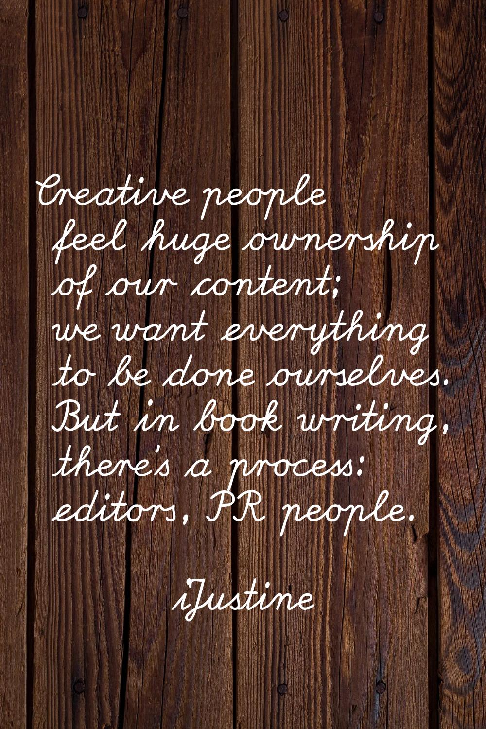 Creative people feel huge ownership of our content; we want everything to be done ourselves. But in