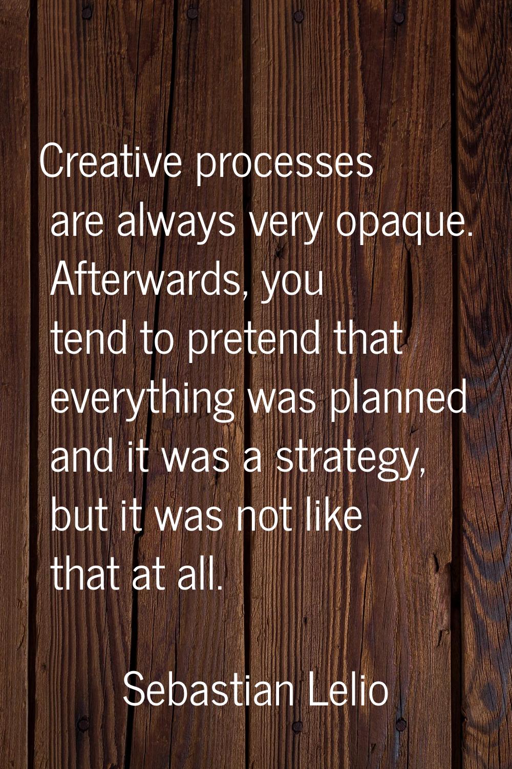 Creative processes are always very opaque. Afterwards, you tend to pretend that everything was plan