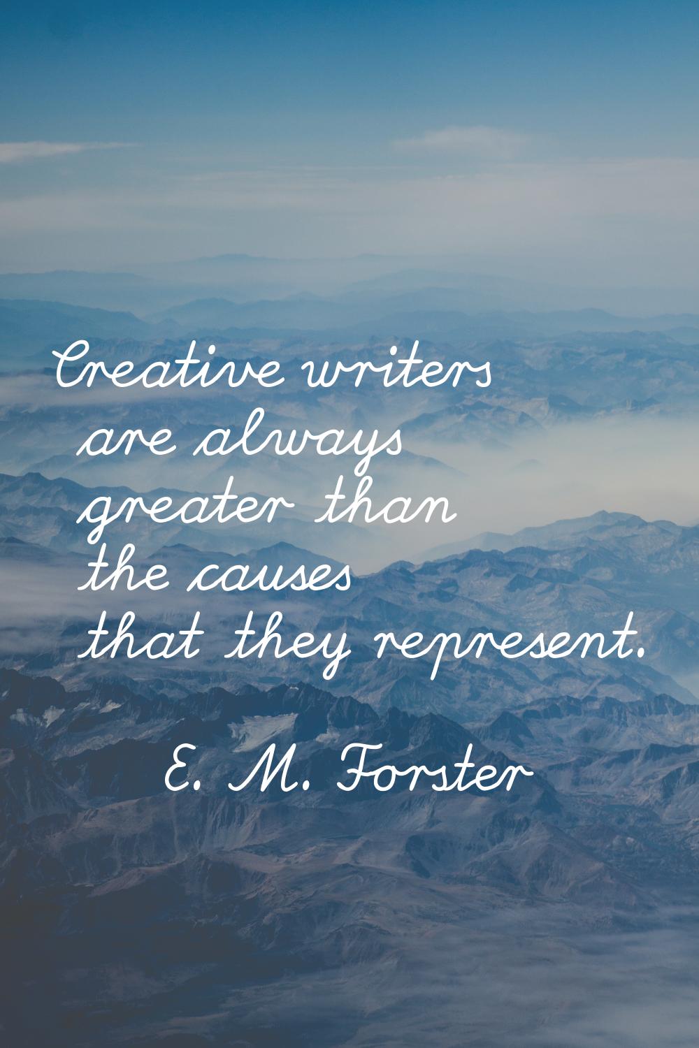 Creative writers are always greater than the causes that they represent.