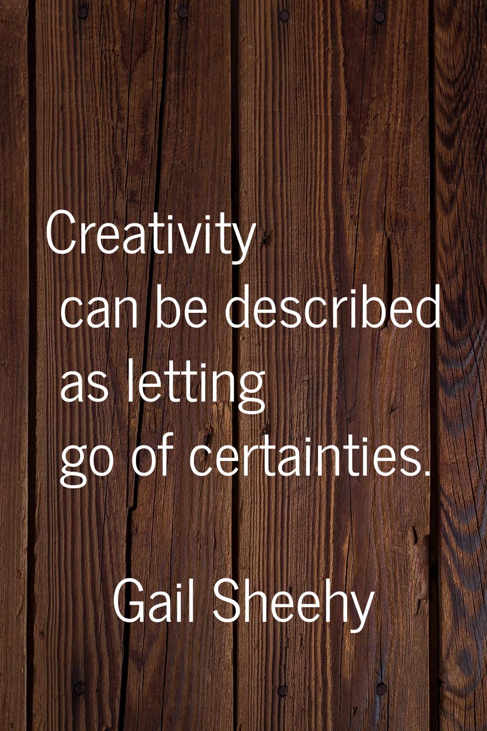 Creativity can be described as letting go of certainties.