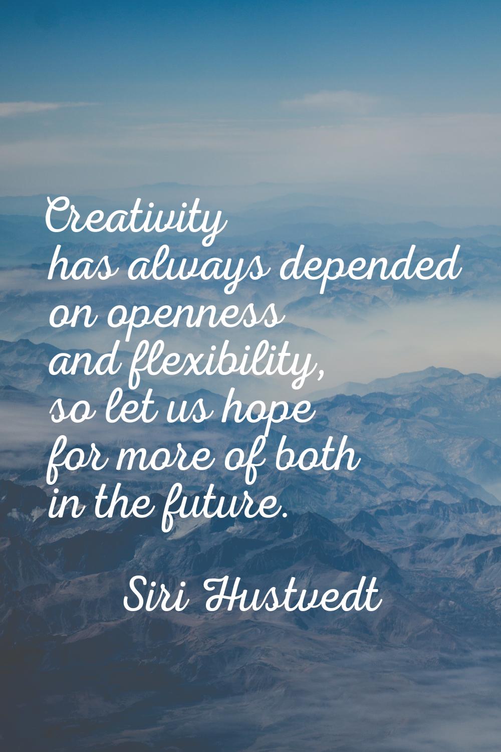 Creativity has always depended on openness and flexibility, so let us hope for more of both in the 