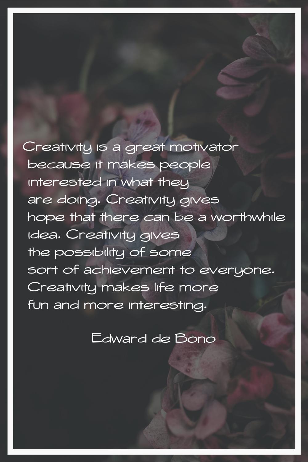 Creativity is a great motivator because it makes people interested in what they are doing. Creativi