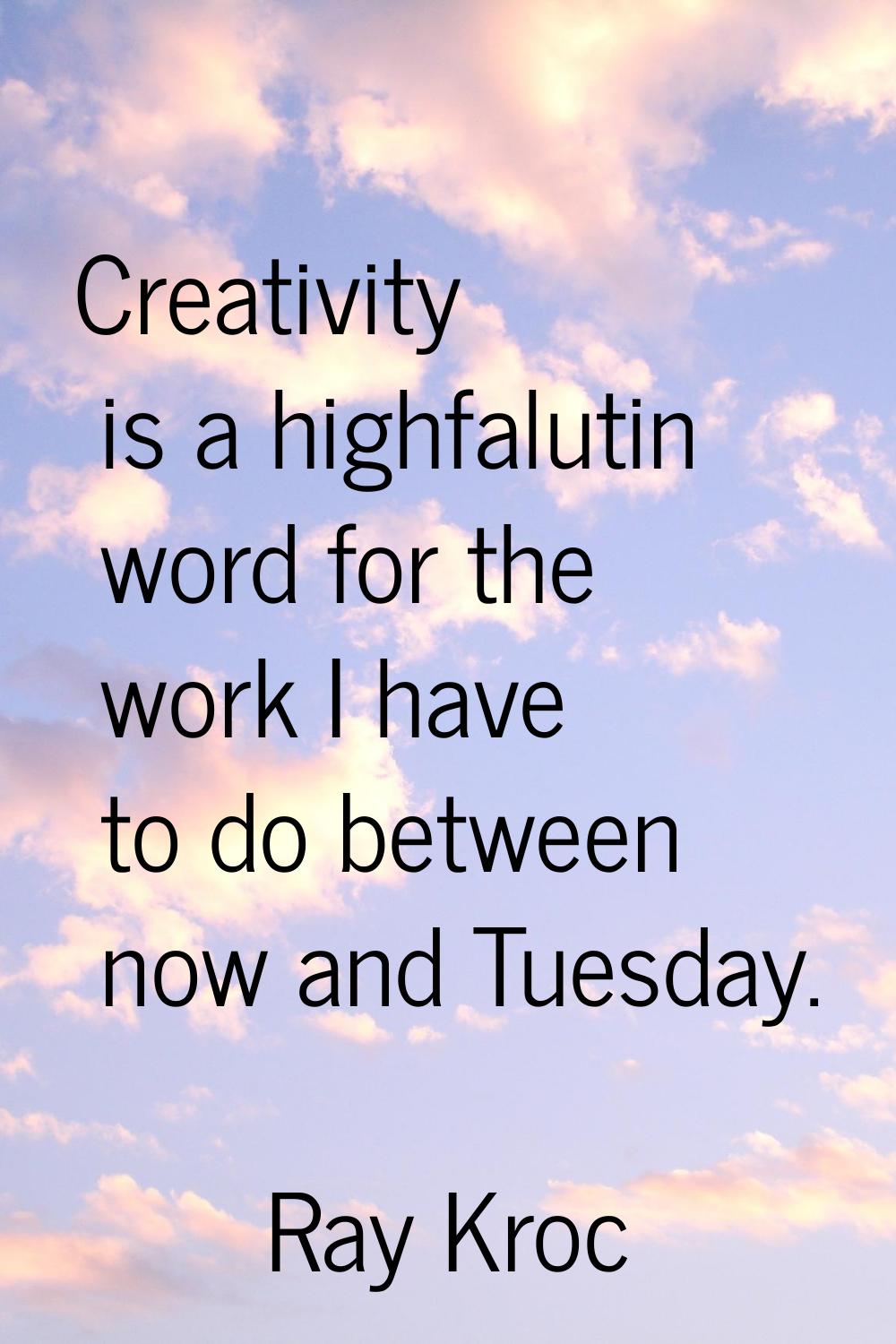 Creativity is a highfalutin word for the work I have to do between now and Tuesday.
