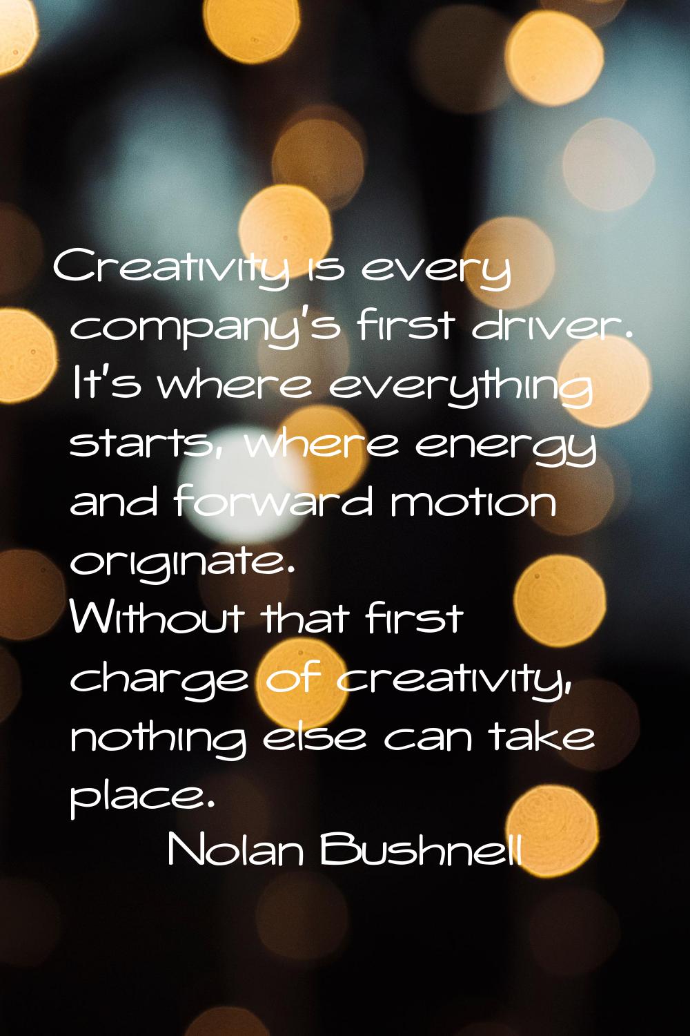 Creativity is every company's first driver. It's where everything starts, where energy and forward 
