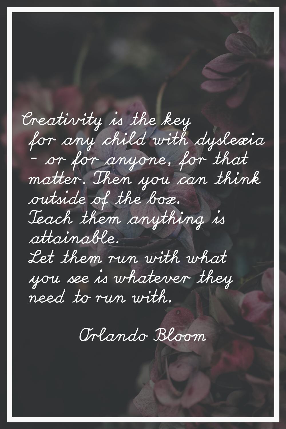 Creativity is the key for any child with dyslexia - or for anyone, for that matter. Then you can th