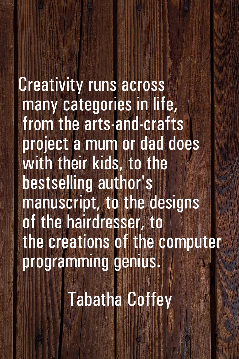Creativity runs across many categories in life, from the arts-and-crafts project a mum or dad does 