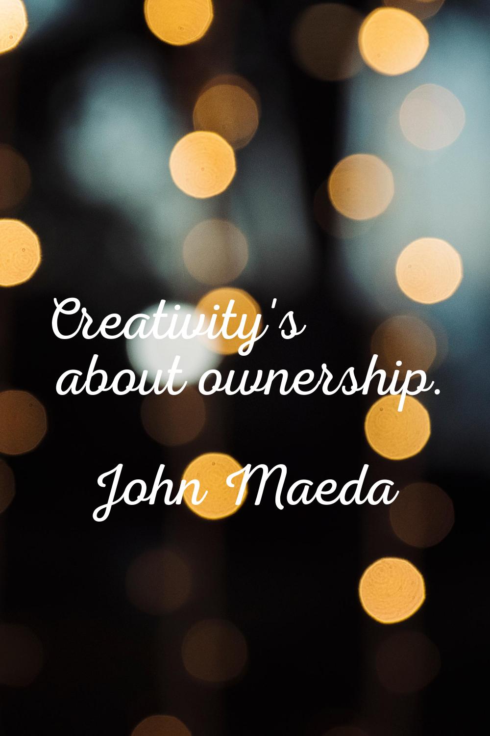 Creativity's about ownership.