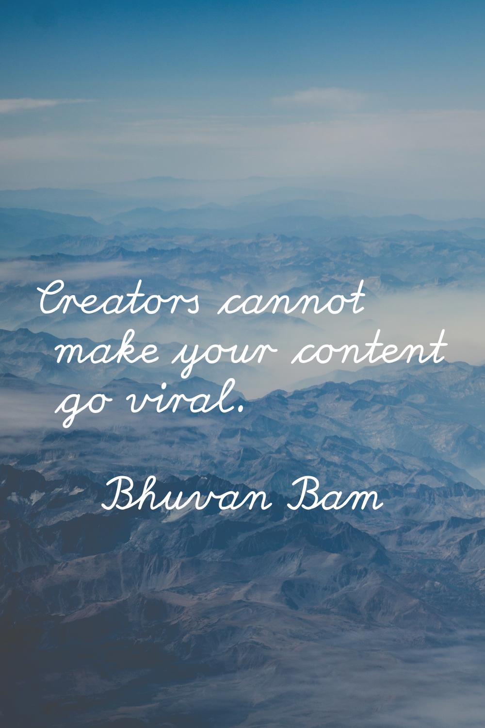Creators cannot make your content go viral.