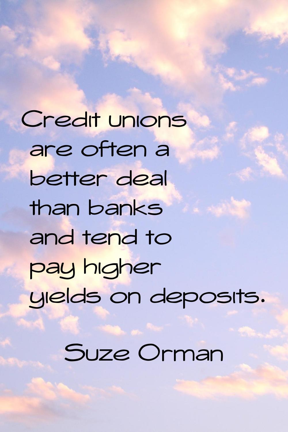 Credit unions are often a better deal than banks and tend to pay higher yields on deposits.