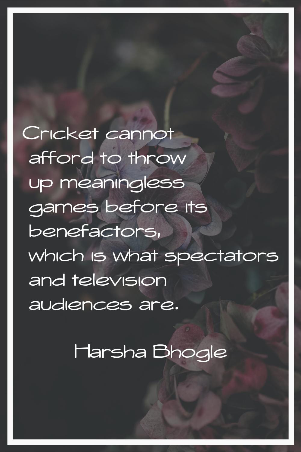 Cricket cannot afford to throw up meaningless games before its benefactors, which is what spectator