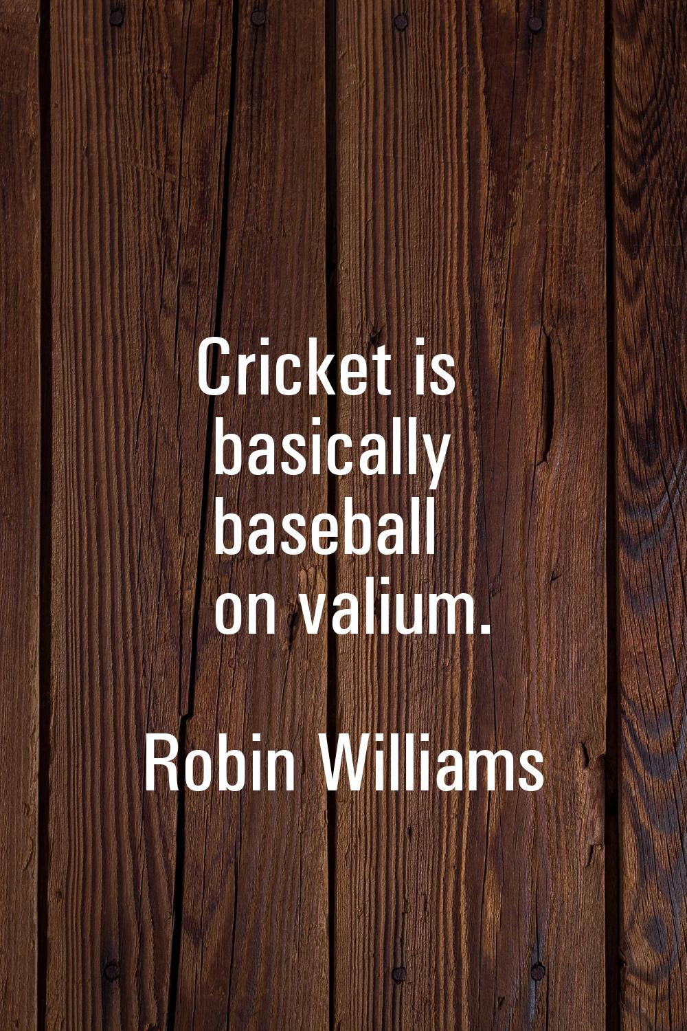 Cricket is basically baseball on valium.