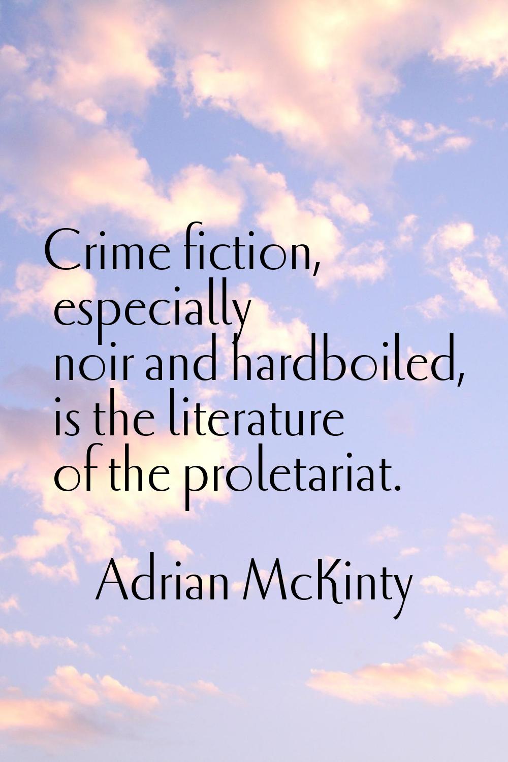 Crime fiction, especially noir and hardboiled, is the literature of the proletariat.