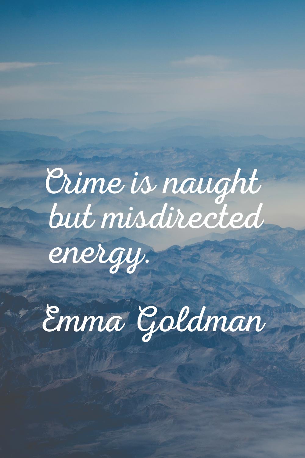 Crime is naught but misdirected energy.