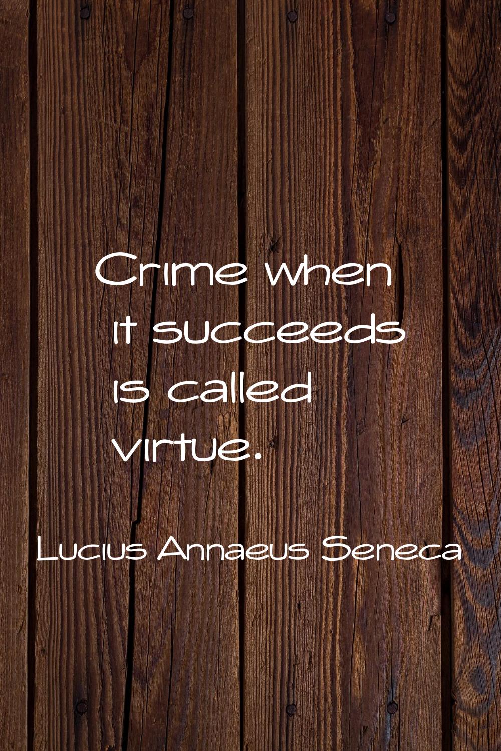 Crime when it succeeds is called virtue.