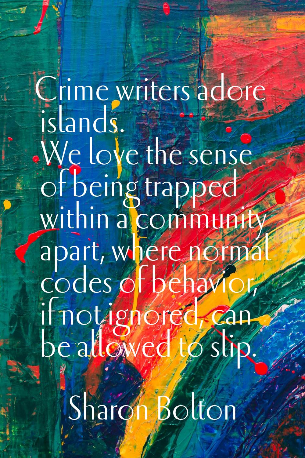 Crime writers adore islands. We love the sense of being trapped within a community apart, where nor