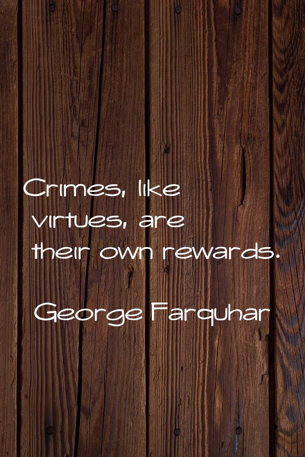Crimes, like virtues, are their own rewards.