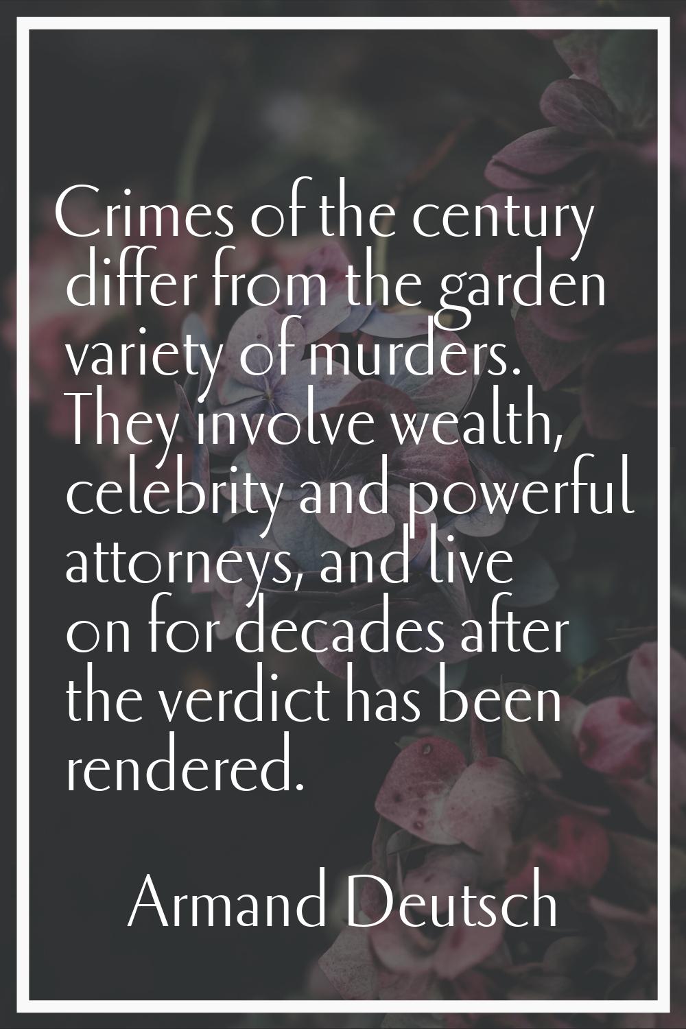 Crimes of the century differ from the garden variety of murders. They involve wealth, celebrity and