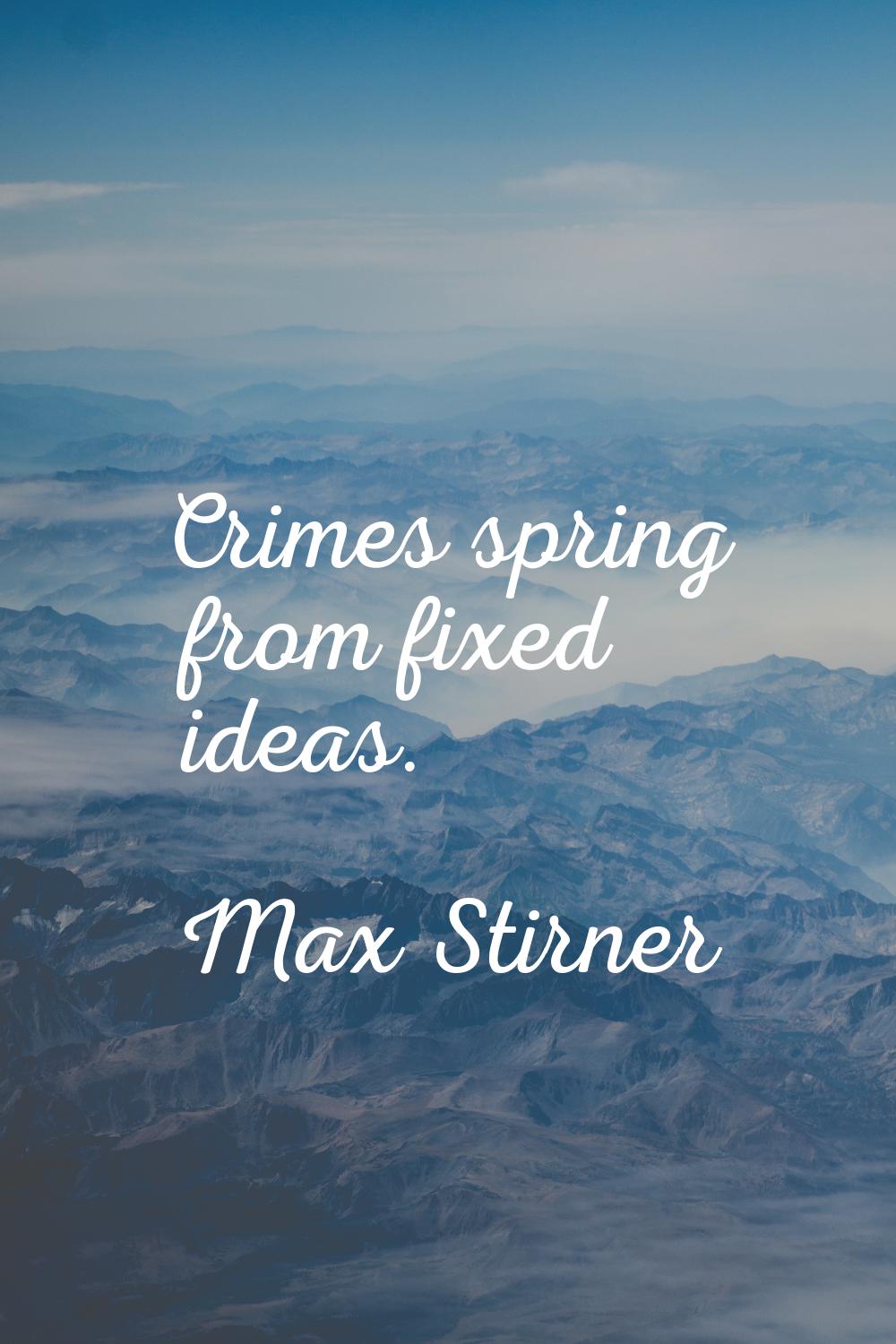 Crimes spring from fixed ideas.