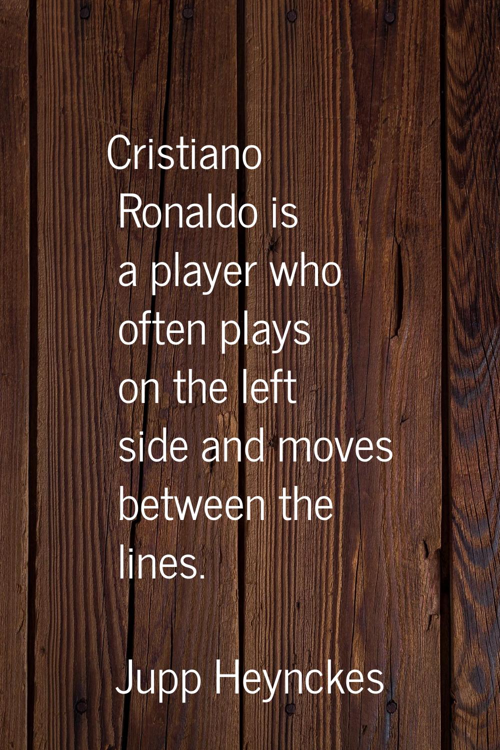Cristiano Ronaldo is a player who often plays on the left side and moves between the lines.