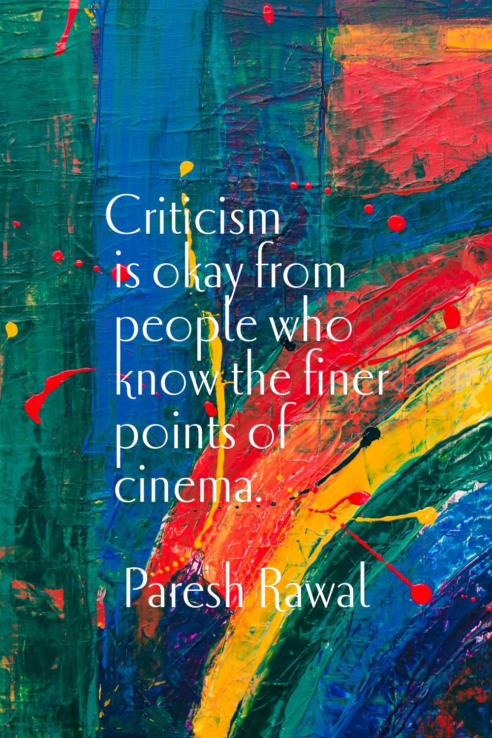 Criticism is okay from people who know the finer points of cinema.