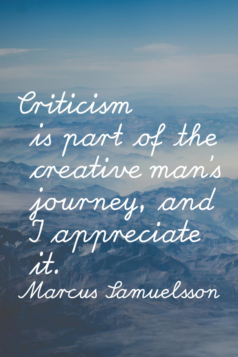 Criticism is part of the creative man's journey, and I appreciate it.